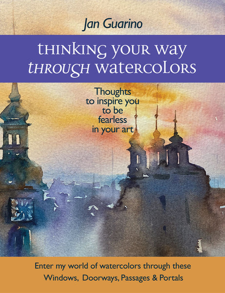 Thinking Your Way Through Watercolors - Thoughts to Inspire You To Be Fearless in Your Art